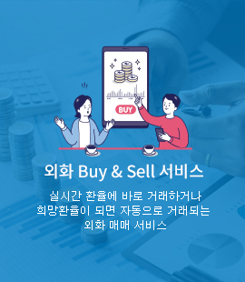 외화 Buy & Sell 서비스 실시간 환율에 바로 거래하거나 희망환율이 되면 자동으로 거래되는 외화 매매 서비스